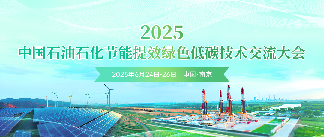 創新驅動節能提效，數智賦能綠色轉型！2025中國石油石化節能提效綠色低碳技術交流大會定于6月24日-26日在南京市召開!